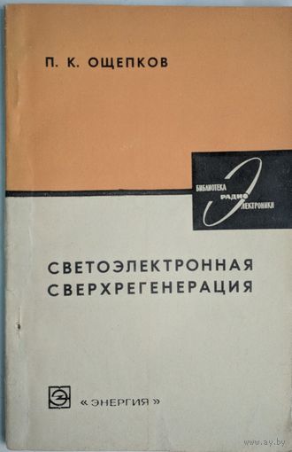 Светоэлектронная сверхрегенерация. П.К.Ощепков. Энергия. 1969. 144 стр.