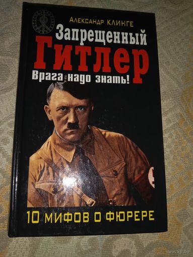 Александр Клинге Запрещенный Гитлер. Врага надо знать! 10 мифов о фюрере