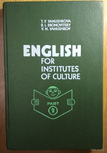 English for institutes of culture. T.P. Yanushkova, B.I.Bronovitsky, V.N.Yanushkov. Part 2.  Минск. Вышэйшая школа. 1988. 316 стр.