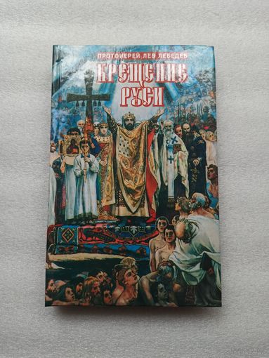 Крещение Руси. Протоиерей Лев Лебедев | Твердый переплет, белая бумага, отличное состояние, 320 страниц
