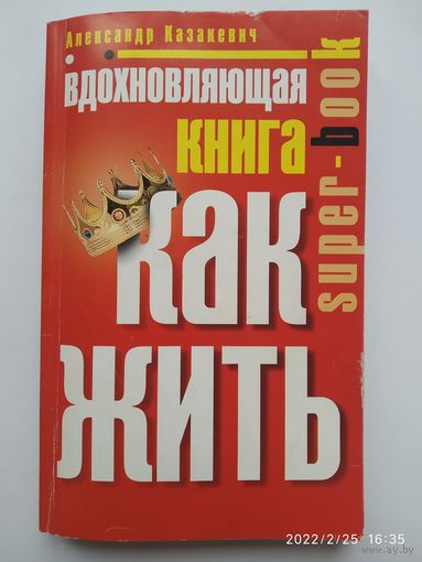 Вдохновляющая книга. Как жить / Александр Казакевич. ( Super-book) + автограф.