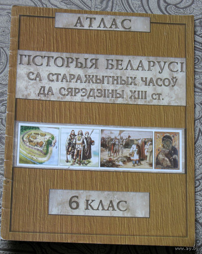 Атлас Гiсторыя Беларусi са старажытных часоу да сярэдзiны XIII ст. 6 клас.