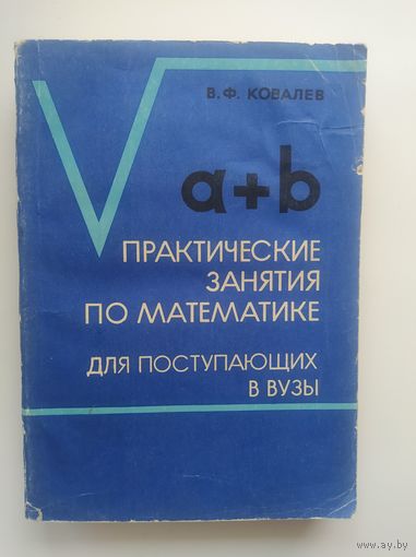 В.Ф. Ковалев  Практические занятия по математике для поступающих в вузы. Арифметика и алгебра. 1970 год