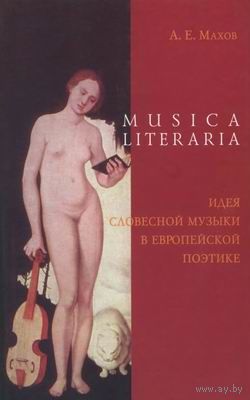 Musica literaria. Идея словесной музыки в европейской поэтике. А. Е. Махов. 2005 г.