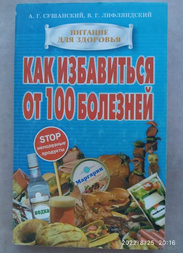Как избавиться от 100 болезней (неполезные продукты) / Сушанский А. Г., Лифляндский В. Г. (Питание для здоровья)