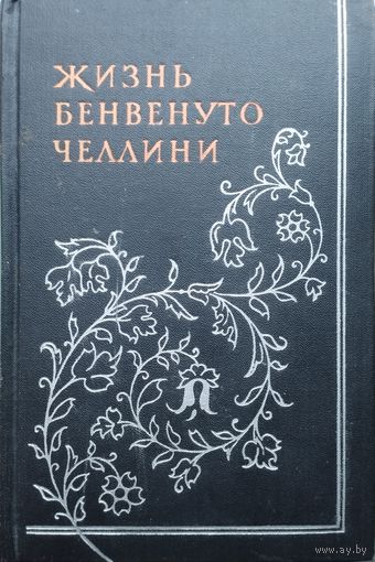 Бенвенуто Челлини "Жизнь Бенвенуто, сына маэстро Джованни Челлини, флорентийца, написанная им самим во Флоренции" 1958