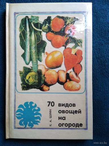 К.А. ШУИН. 70 видов овощей на огороде.