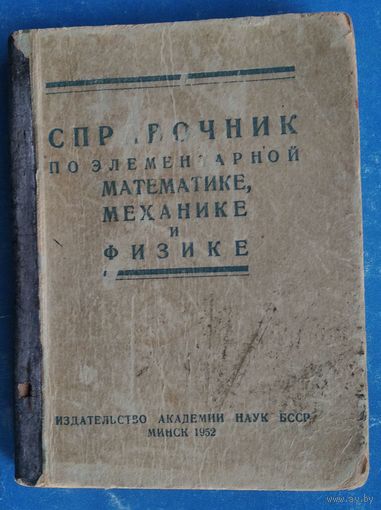Справочник по элементарной математике, механике и физике. Минск. 1952 г.