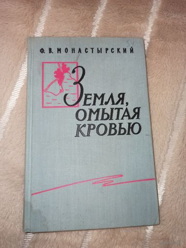 Ф.В.Монастырский ЗЕМЛЯ, ОМЫТАЯ КРОВЬЮ:Военные мемуары 1962 г.