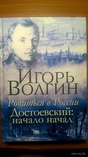 Игорь Волгин Родиться в России Достоевский: начало начал