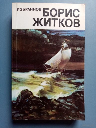 Борис Житков. Избранное. Морские истории. Рассказы о животных. Что бывало.