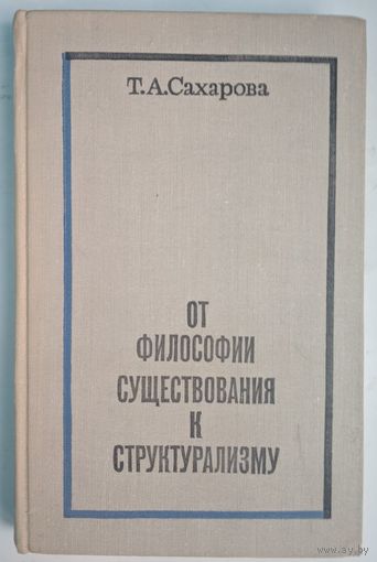 От философии существования к структурализму. Т.А.Сахарова. Наука. 1974. 294 стр.
