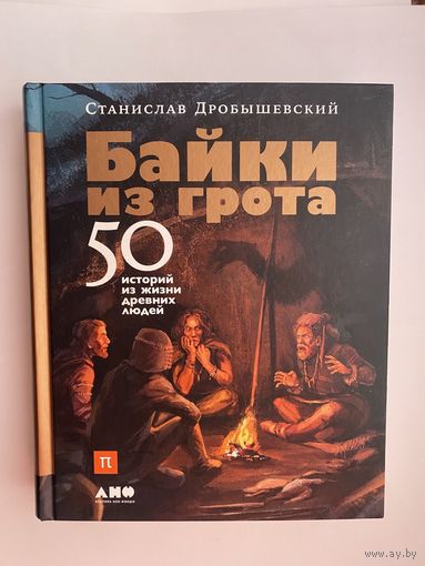 Дробышевский С.  Байки из грота: 50 историй из жизни древних людей. /Серия : Библиотека ПостНауки   2019 г.