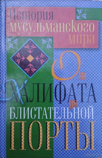 История мусульманского мира. От Халифата до Блистательной Порты